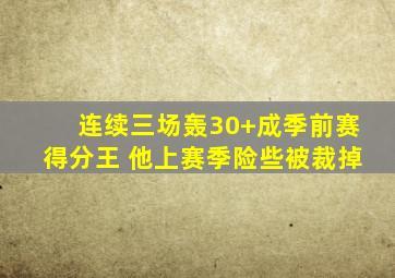 连续三场轰30+成季前赛得分王 他上赛季险些被裁掉